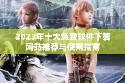 2023年十大免费软件下载网站推荐与使用指南