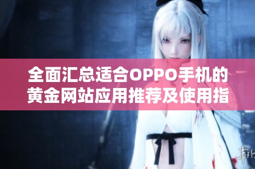 全面汇总适合OPPO手机的黄金网站应用推荐及使用指南