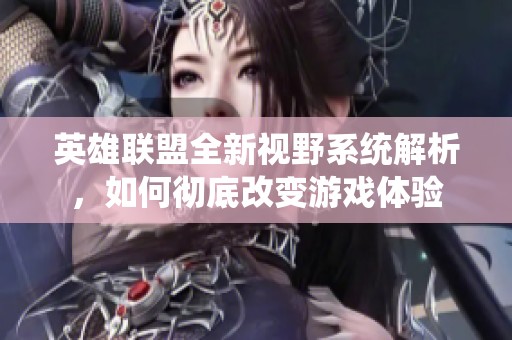 英雄联盟全新视野系统解析，如何彻底改变游戏体验