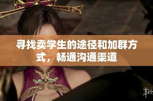 寻找卖学生的途径和加群方式，畅通沟通渠道