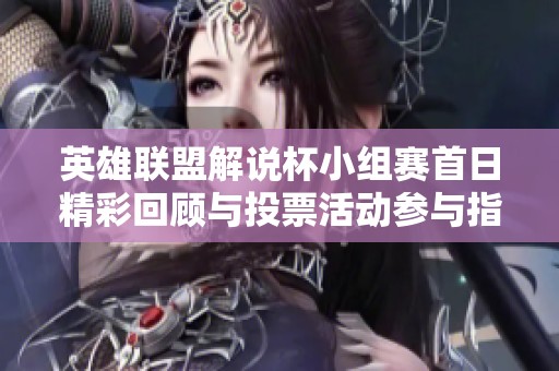 英雄联盟解说杯小组赛首日精彩回顾与投票活动参与指南
