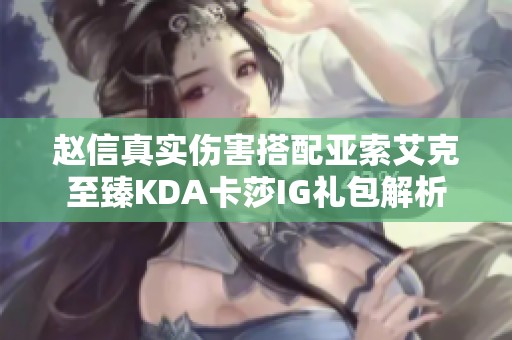赵信真实伤害搭配亚索艾克至臻KDA卡莎IG礼包解析