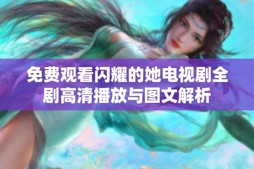 免费观看闪耀的她电视剧全剧高清播放与图文解析