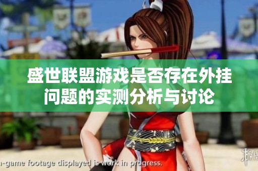 盛世联盟游戏是否存在外挂问题的实测分析与讨论