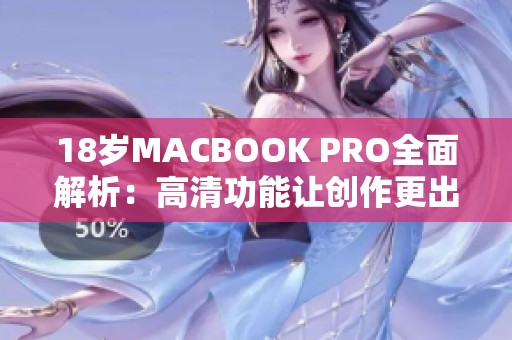 18岁MACBOOK PRO全面解析：高清功能让创作更出色