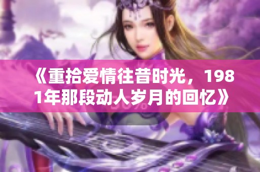 《重拾爱情往昔时光，1981年那段动人岁月的回忆》