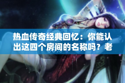 热血传奇经典回忆：你能认出这四个房间的名称吗？老玩家挑战20秒！