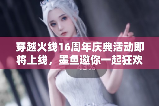穿越火线16周年庆典活动即将上线，墨鱼邀你一起狂欢！