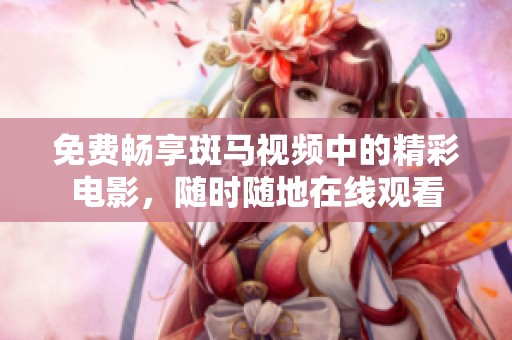 免费畅享斑马视频中的精彩电影，随时随地在线观看