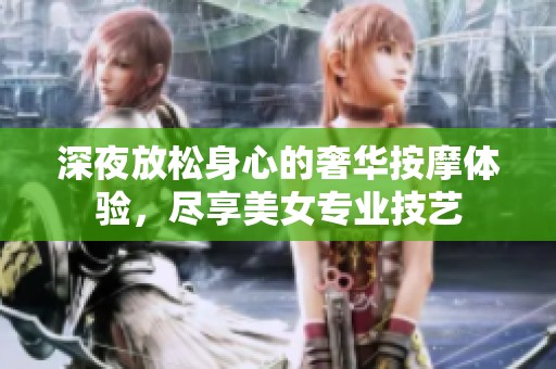 深夜放松身心的奢华按摩体验，尽享美女专业技艺