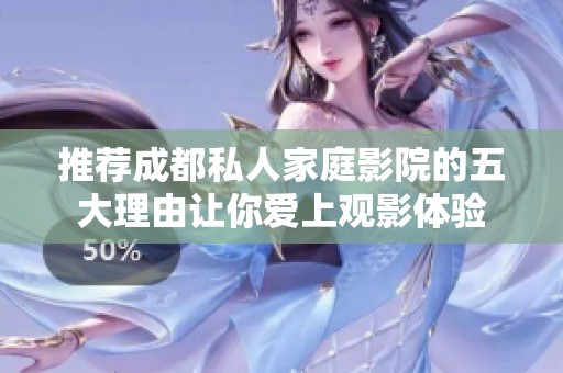 推荐成都私人家庭影院的五大理由让你爱上观影体验