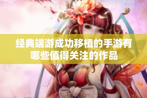 经典端游成功移植的手游有哪些值得关注的作品