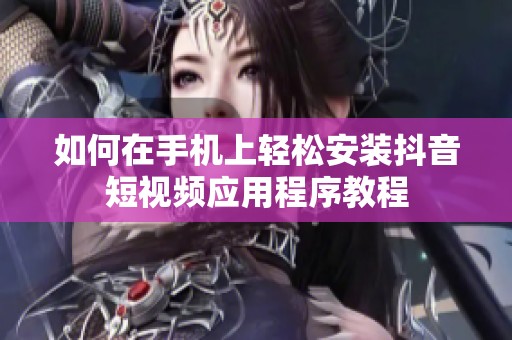如何在手机上轻松安装抖音短视频应用程序教程