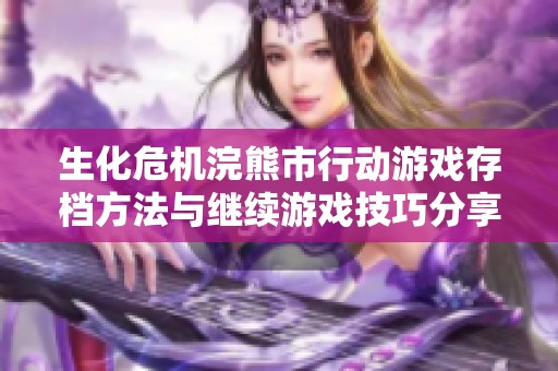 生化危机浣熊市行动游戏存档方法与继续游戏技巧分享