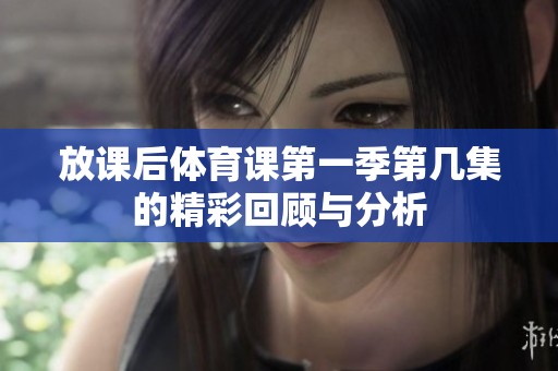 放课后体育课第一季第几集的精彩回顾与分析