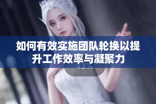 如何有效实施团队轮换以提升工作效率与凝聚力