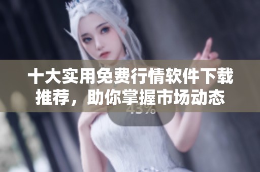 十大实用免费行情软件下载推荐，助你掌握市场动态