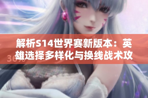 解析S14世界赛新版本：英雄选择多样化与换线战术攻略