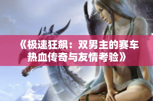 《极速狂飙：双男主的赛车热血传奇与友情考验》