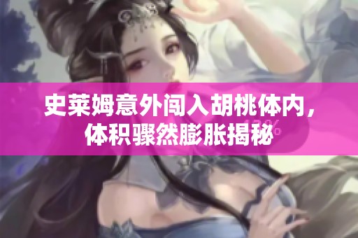 史莱姆意外闯入胡桃体内，体积骤然膨胀揭秘