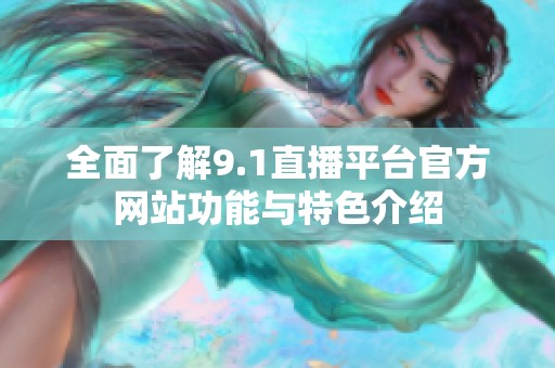 全面了解9.1直播平台官方网站功能与特色介绍