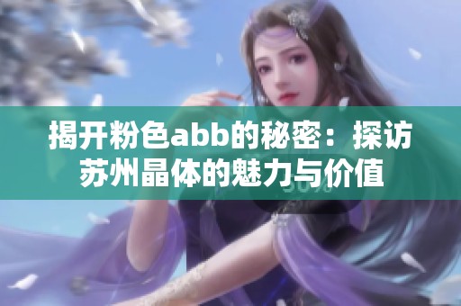 揭开粉色abb的秘密：探访苏州晶体的魅力与价值