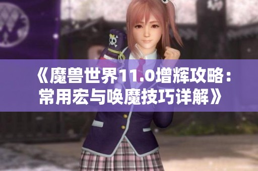 《魔兽世界11.0增辉攻略：常用宏与唤魔技巧详解》