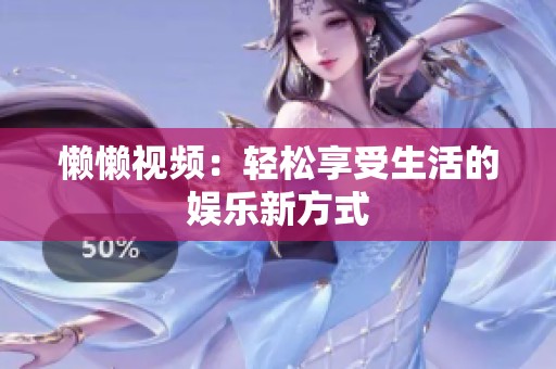 懒懒视频：轻松享受生活的娱乐新方式