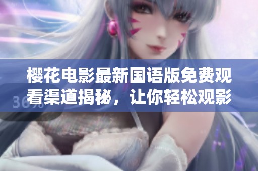 樱花电影最新国语版免费观看渠道揭秘，让你轻松观影！