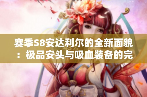 赛季S8安达利尔的全新面貌：极品安头与吸血装备的完美结合