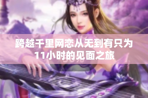 跨越千里网恋从无到有只为11小时的见面之旅
