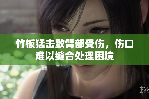 竹板猛击致臂部受伤，伤口难以缝合处理困境