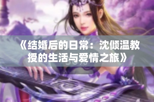 《结婚后的日常：沈倾温教授的生活与爱情之旅》