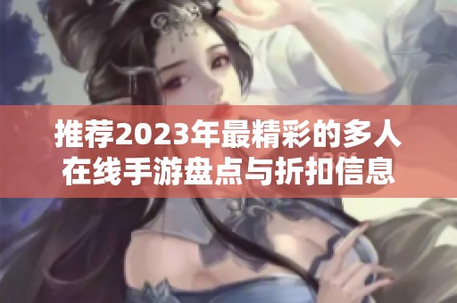 推荐2023年最精彩的多人在线手游盘点与折扣信息