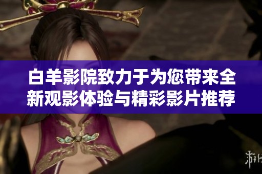 白羊影院致力于为您带来全新观影体验与精彩影片推荐