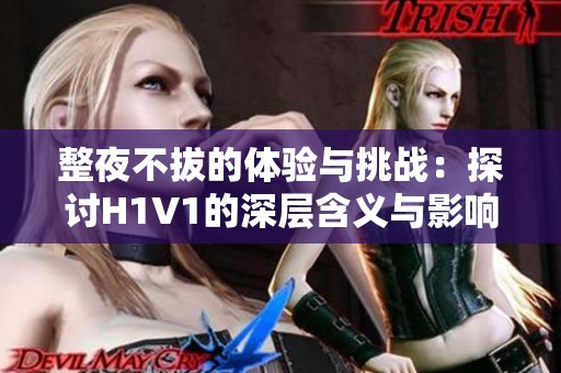 整夜不拔的体验与挑战：探讨H1V1的深层含义与影响