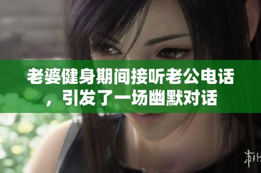 老婆健身期间接听老公电话，引发了一场幽默对话