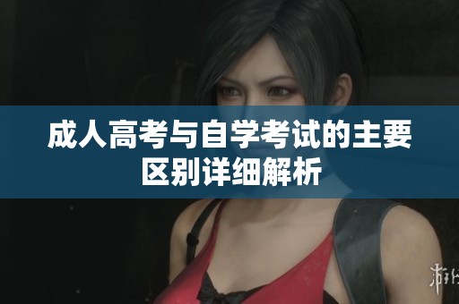 成人高考与自学考试的主要区别详细解析