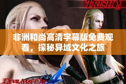 非洲和尚高清字幕版免费观看，探秘异域文化之旅