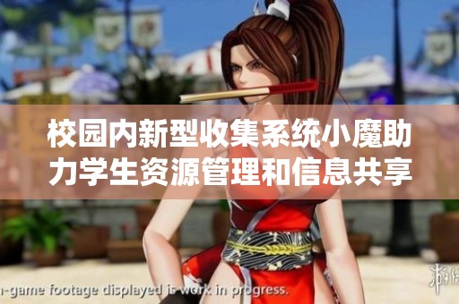 校园内新型收集系统小魔助力学生资源管理和信息共享