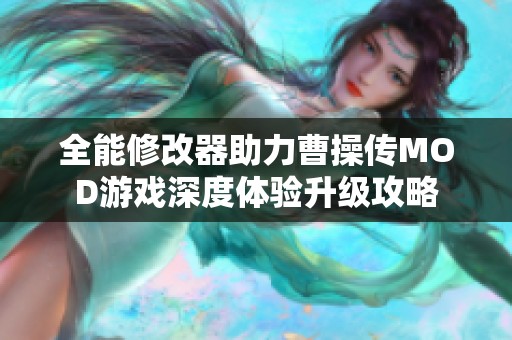 全能修改器助力曹操传MOD游戏深度体验升级攻略