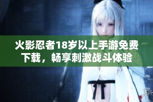 火影忍者18岁以上手游免费下载，畅享刺激战斗体验