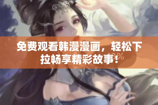 免费观看韩漫漫画，轻松下拉畅享精彩故事！