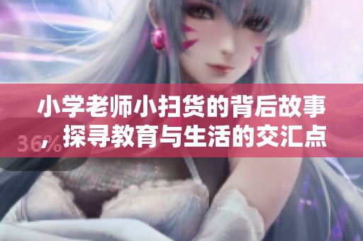 小学老师小扫货的背后故事，探寻教育与生活的交汇点