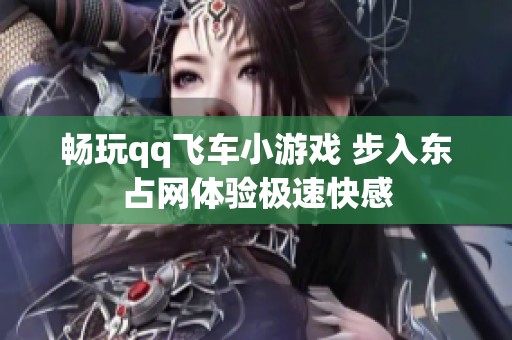 畅玩qq飞车小游戏 步入东占网体验极速快感
