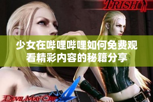 少女在哔哩哔哩如何免费观看精彩内容的秘籍分享