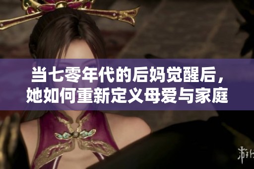 当七零年代的后妈觉醒后，她如何重新定义母爱与家庭关系