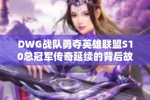 DWG战队勇夺英雄联盟S10总冠军传奇延续的背后故事
