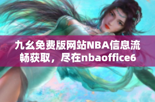 九幺免费版网站NBA信息流畅获取，尽在nbaoffice68平台