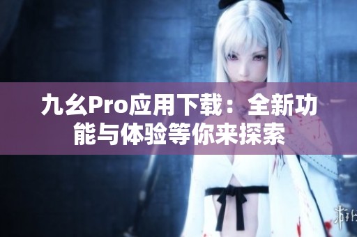 九幺Pro应用下载：全新功能与体验等你来探索